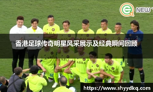 香港足球传奇明星风采展示及经典瞬间回顾
