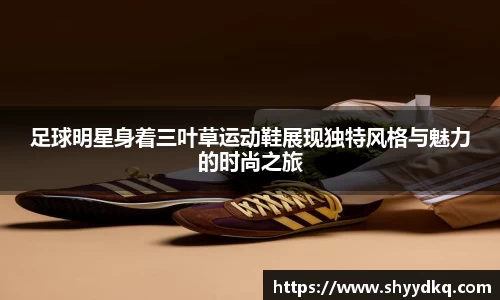 足球明星身着三叶草运动鞋展现独特风格与魅力的时尚之旅